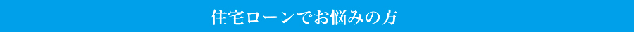 住宅ローンでお悩みの方